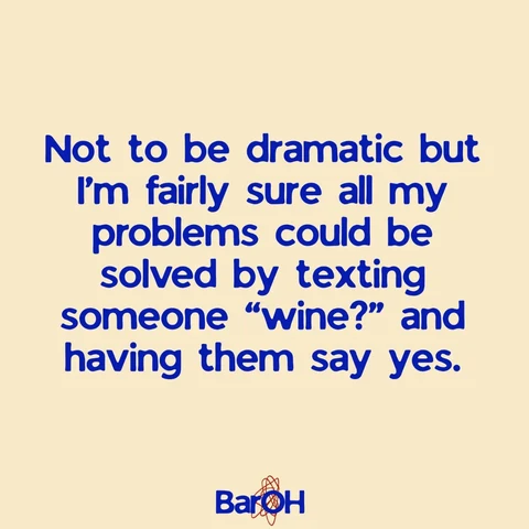 Tekstpost van BarOH: Not to be dramatic but I am fairly sure all my problems could be solved by texting someone wine and having them say yes.